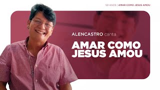 Alencastro - Amar como Jesus amou - (50 anos - Amar como Jesus amou)