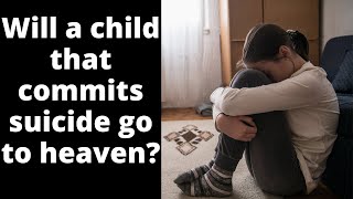 Will a child that commits suicide go to heaven?