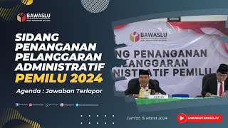 SIDANG JAWABAN TERLAPOR DUGAAN PELANGGARAN ADMINISTRATIF PEMILU NOMOR 002 | Jum’at, 15 Maret 2024