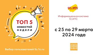 Топ-5 новостей ИС 1С:ИТС за 25-29 марта 2024