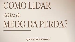 Como lidar com o medo da perda? (Thais Sansone)