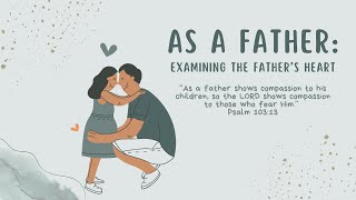 As a Father: Examining the Father’s Heart - Pastor Steve Jackson