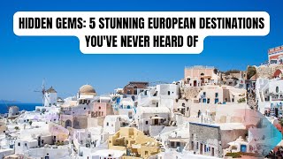 Hidden Gems: 5 Stunning European Destinations You've Never Heard Of