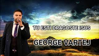 George Vartej - Tu esti dragoste Isus