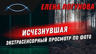 Исчезнувшая Елена Логунова. Экстрасенсорный просмотр фото