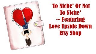 To Niche' Or Not To Niche' ~Featuring Love Upside Down Etsy Shop