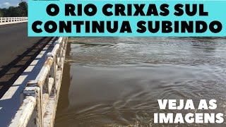 O RIO CRIXAS SUL CONTINUA SUBINDO!!! VEJA AS IMAGENS!!!