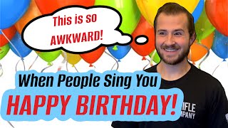 When People Sing Happy Birthday To You! (AWKWARD)