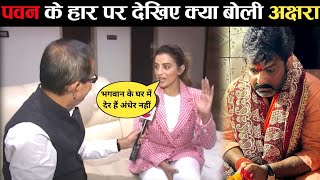 Pawan singh के हार पर बोली Akshara Singh New Interview |