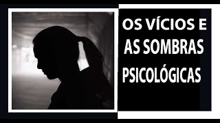 Vícios e Sombras Psicologicas