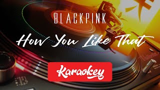 BLACKPINK - HOW YOU LIKE THAT (KARAOKE)