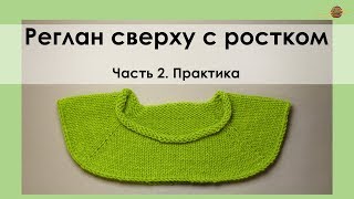 РЕГЛАН СВЕРХУ С РОСТКОМ. ЧАСТЬ 2. ПРОВЯЗЫВАЕМ ВМЕСТЕ ВСЕ РЯДЫ|| НАЧНИ ВЯЗАТЬ!