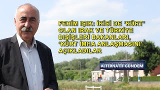 Fehim Işık: Irak ve Türkiye'nin iki 'Kürt' bakanı, 'Kürt imha anlaşmasını' birlikte açıkladılar!