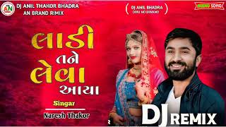 DJ AN | લાડી તને લેવા આયા - Ladi tane leva aaya - Naresh Thakor New Gujarati(લગન)Song DJ Remix 2024