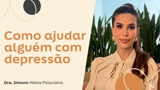 COMO AJUDAR UMA PESSOA QUE APRESENTA DEPRESSÃO? |Dra. Simone Matos Rosolem