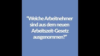 AZG nachgefragt: Welche Arbeitnehmer sind aus dem neuen Arbeitszeit-Gesetz ausgenommen?