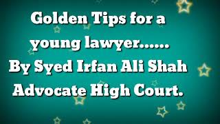 Golden Tips for a young lawyer...... By Syed Irfan Ali Shah Advocate High Court.