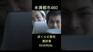 未満都市460 ぼくらの勇気（最終章）KinKiKids