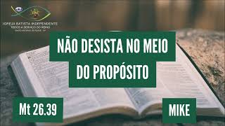 05/11/23 - Mike - Mt 26:39 - Tema: Não desista no meio do proposito!