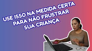 USE ISSO NA MEDIDA CERTA PARA NÃO FRUSTRAR SUA CRIANÇA | Edna Barbosa