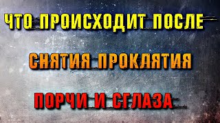 ЧТО ПРОИСХОДИТ ПОСЛЕ СНЯТИЯ ПРОКЛЯТИЯ, ПОРЧИ И СГЛАЗА