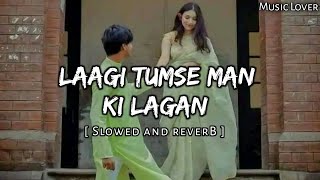 Laagi Tumse Man Ki Lagan [ Slowed and Reverb ] Music Lover