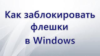 Как заблокировать флешки в Windows