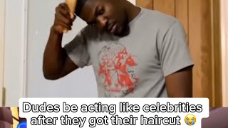 Dudes be acting like celebrities after they got their haircut 😭