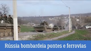 Rússia  bombardeia pontes e ferrovias na Ucrânia, Rússia toma localidades em Kharkiv e Donbass