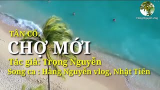 Tân cổ: CHỢ MỚI - Tác giả: Trọng Nguyễn - song ca: Hằng Nguyễn vlog, Nhật Tiến