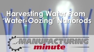 Manufacturing Minute: Harvesting Water From ‘Water-Oozing’ Nanorods