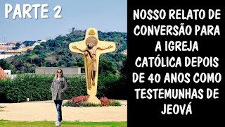 Parte 2 - Nossa Conversão para a Igreja Católica depois de 40 Anos como Testemunhas de Jeová