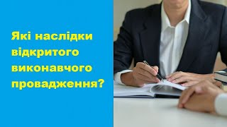 Які наслідки відкритого виконавчого провадження