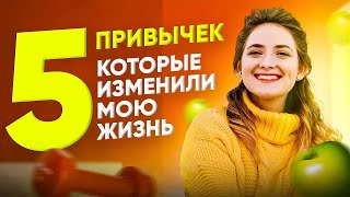 5 ПРИВЫЧЕК, которые ИЗМЕНИЛИ МОЮ ЖИЗНЬ