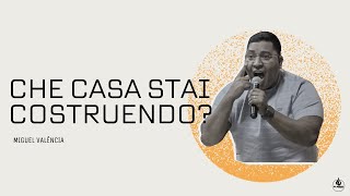 Presb. Miguel Valência - Che Casa Stai Costruendo?