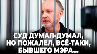 Суд думал-думал, но пожалел, всё-таки, бывшего мэра...