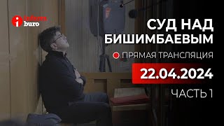 🔥 Суд над Бишимбаевым: прямая трансляция из зала суда. 22.04.2024. 1 часть