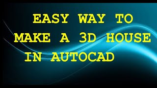 HOW TO EASILY  MAKE A SIMPLE 3D HOUSE IN AUTOCAD?