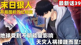 超爽漫画最新话39！《末世重生：我靠开箱子问鼎巅峰》地球受到不明能量影响，天灾人祸接踵而至！#漫画解说 #高清 #一口气看完 #末日狠人：开局囤积万亿物资