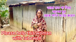 Need a water wells. এই বৃদ্ধা মহিলার একটি নলকূপ লাগবে।