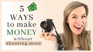 5 Ways to Make Money With Photography Without Shooting More