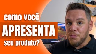 Como você APRESENTA seu PRODUTO?