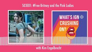 What's IGN Crushing On S03E01: Free Britney and the Pink Ladies (w/ Kim Engelbrecht)