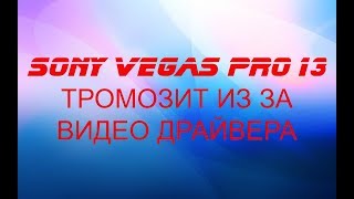 Sony Vegas Pro 13 Тормозит из за видео драйвера,не работает,зависает