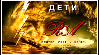 "Дети-RA". Главы: 1-20. «ЮПИТЕР  РВЁТ  и  МЕЧЕТ»