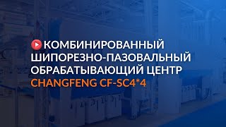 Комбинированный шипорезно-пазовальный обрабатывающий центр CHANGFENG CF-SC4*4