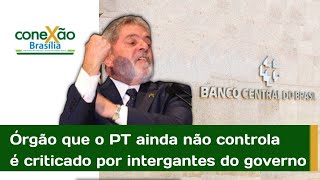 Em movimento Orquestrado Lula e integrantes do governo criticam autonomia do Branco Central