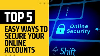 Top 5 Easy Ways to Secure Your Online Accounts