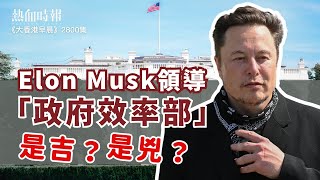 【大香港早晨 EP 2800】Elon Musk領導「政府效率部」，是吉？是兇？