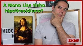 A Mona Lisa tinha hipotireoidismo? | MEDICINA E ARTE | 33/365